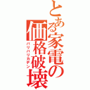 とある家電の価格破壊（バリバリカデン）