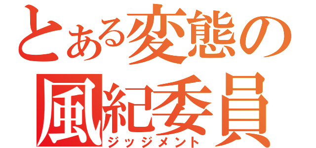 とある変態の風紀委員（ジッジメント）