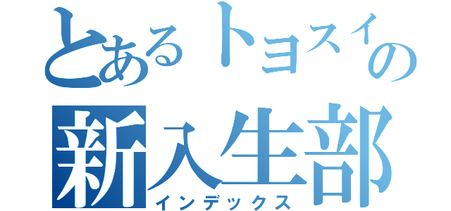 とあるトヨスイの新入生部員募集（インデックス）