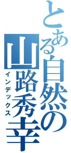 とある自然の山路秀幸（インデックス）