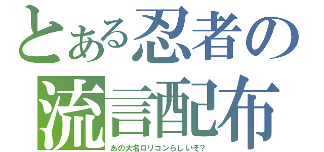 とある忍者の流言配布（あの大名ロリコンらしいぞ？）