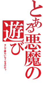 とある悪魔の遊び（そして誰もいなくなるのか？）