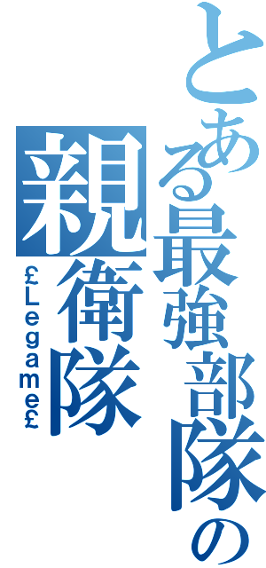 とある最強部隊の親衛隊（￡Ｌｅｇａｍｅ￡）