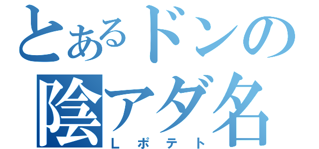 とあるドンの陰アダ名（Ｌポテト）