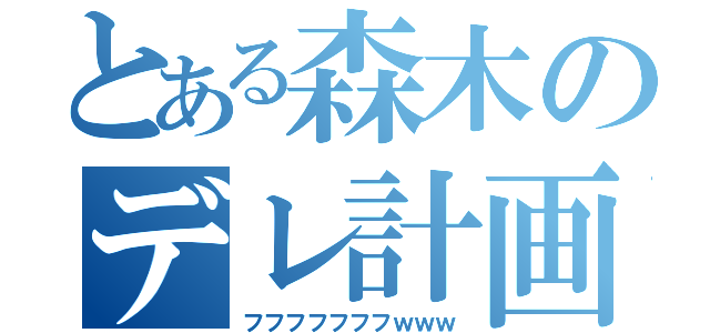 とある森木のデレ計画（フフフフフフフｗｗｗ）