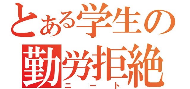 とある学生の勤労拒絶（ニート）