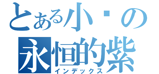 とある小晓の永恒的紫翼 （インデックス）