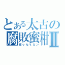 とある太古の腐敗蜜柑Ⅱ（腐ったミカン）