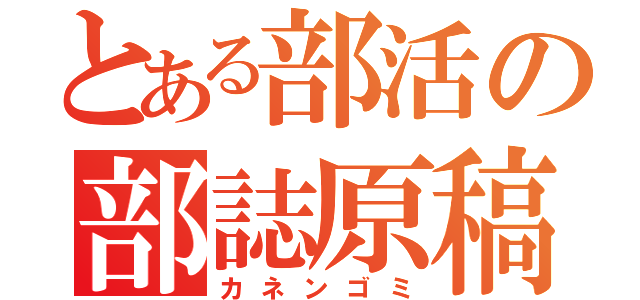 とある部活の部誌原稿（カネンゴミ）