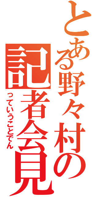 とある野々村の記者会見（っていうことでん）