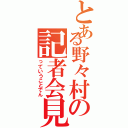 とある野々村の記者会見（っていうことでん）