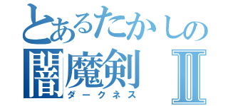 とあるたかしの闇魔剣Ⅱ（ダークネス）