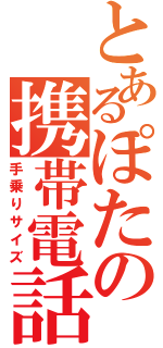 とあるぽたの携帯電話（手乗りサイズ）