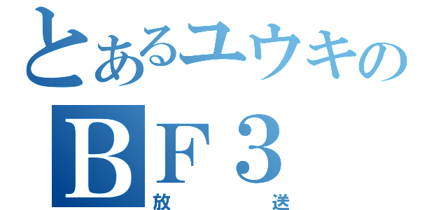 とあるユウキのＢＦ３（放送）