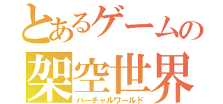 とあるゲームの架空世界（バーチャルワールド）