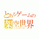 とあるゲームの架空世界（バーチャルワールド）