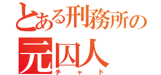 とある刑務所の元囚人（チャド）