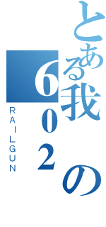 とある我愛の６０２（ＲＡＩＬＧＵＮ）