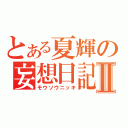 とある夏輝の妄想日記Ⅱ（モウソウニッキ）