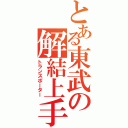 とある東武の解結上手（トランスポーター）