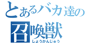 とあるバカ達の召喚獣（しょうかんじゅう）