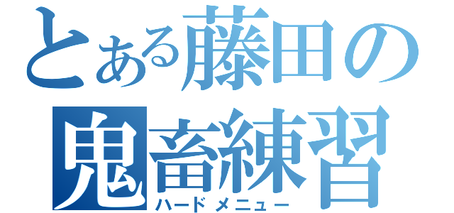 とある藤田の鬼畜練習（ハードメニュー）