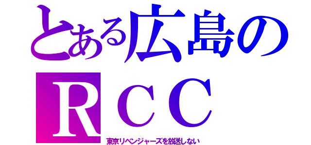 とある広島のＲＣＣ（東京リベンジャーズを放送しない）