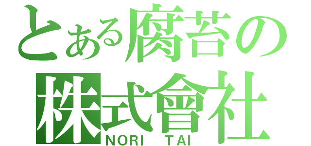 とある腐苔の株式會社（ＮＯＲＩ ＴＡＩ）