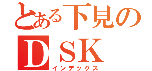 とある下見のＤＳＫ（インデックス）