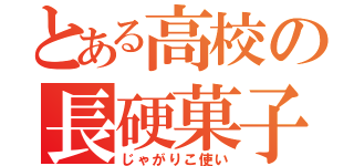 とある高校の長硬菓子（じゃがりこ使い）