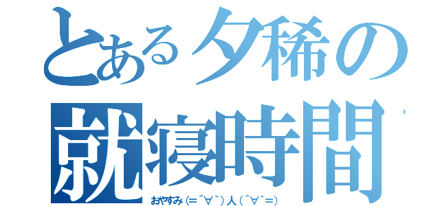 とある夕稀の就寝時間（おやすみ（＝´∀｀）人（´∀｀＝））