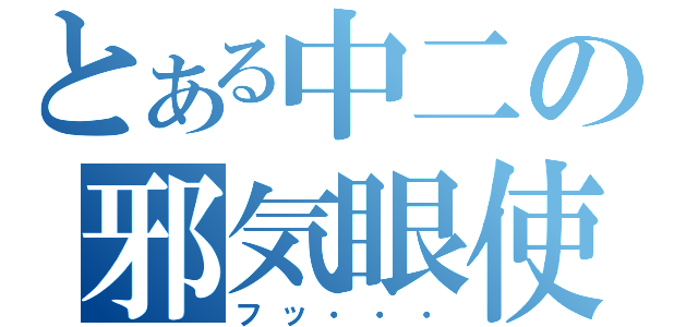 とある中二の邪気眼使い（フッ・・・）