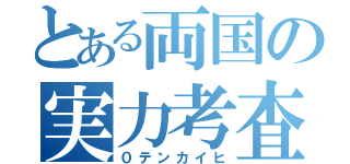 とある両国の実力考査（０テンカイヒ）