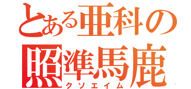 とある亜科の照準馬鹿（クソエイム）