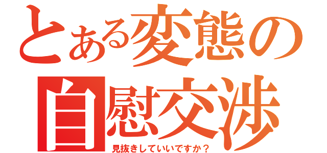 とある変態の自慰交渉（見抜きしていいですか？）