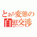 とある変態の自慰交渉（見抜きしていいですか？）