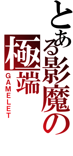 とある影魔の極端（ＧＡＭＥＬＥＴ）