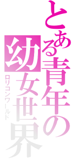 とある青年の幼女世界（ロリコンワールド）