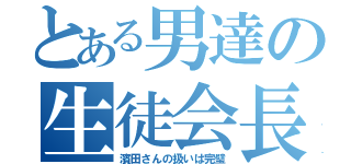 とある男達の生徒会長（濱田さんの扱いは完璧）