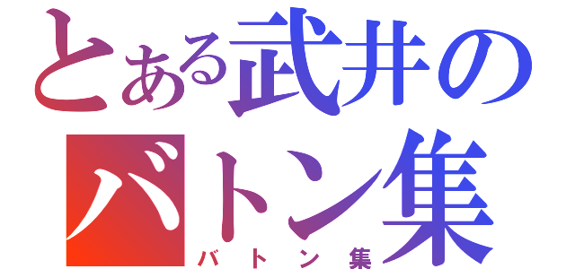 とある武井のバトン集（バトン集）