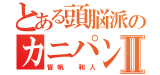 とある頭脳派のカニパンⅡ（皆帆　和人）