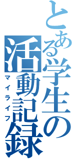 とある学生の活動記録（マイライフ）