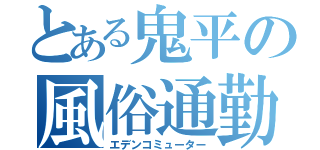 とある鬼平の風俗通勤（エデンコミューター）