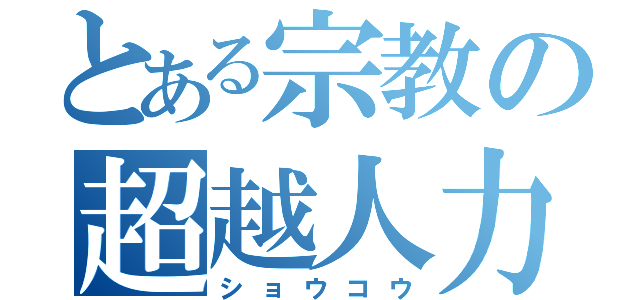 とある宗教の超越人力（ショウコウ）