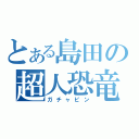 とある島田の超人恐竜（ガチャピン）