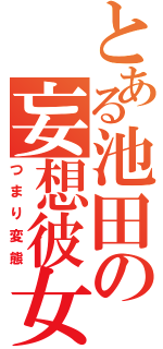 とある池田の妄想彼女（つまり変態）