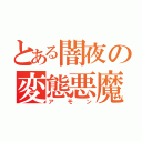 とある闇夜の変態悪魔（アモン）