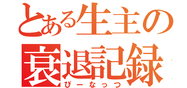 とある生主の衰退記録（ぴーなっつ）