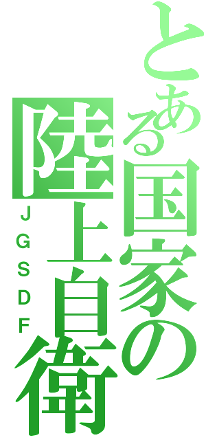 とある国家の陸上自衛隊（ＪＧＳＤＦ）