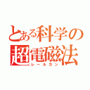 とある科学の超電磁法（レールガン）